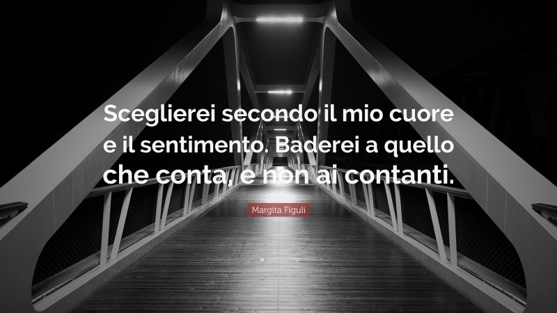 Margita Figuli Quote: “Sceglierei secondo il mio cuore e il sentimento. Baderei a quello che conta, e non ai contanti.”