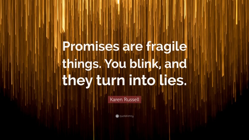 Karen Russell Quote: “Promises are fragile things. You blink, and they turn into lies.”