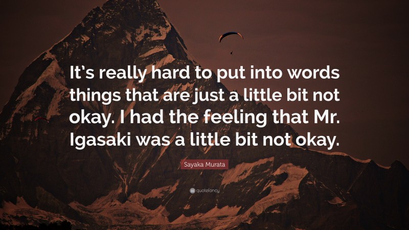 Sayaka Murata Quote: “It’s really hard to put into words things that are just a little bit not okay. I had the feeling that Mr. Igasaki was a little bit not okay.”