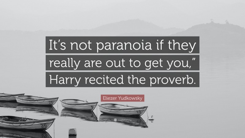 Eliezer Yudkowsky Quote: “It’s not paranoia if they really are out to get you,” Harry recited the proverb.”