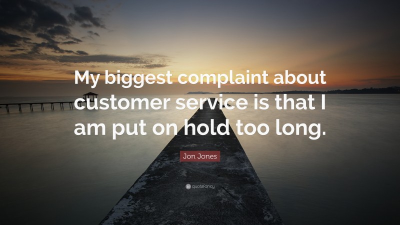 Jon Jones Quote: “My biggest complaint about customer service is that I am put on hold too long.”