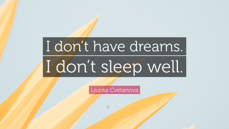 Ljupka Cvetanova Quote: “I don’t have dreams. I don’t sleep well.”