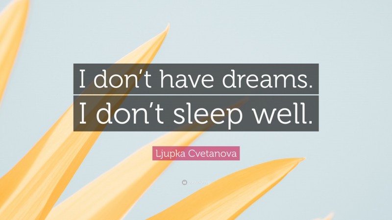 Ljupka Cvetanova Quote: “I don’t have dreams. I don’t sleep well.”