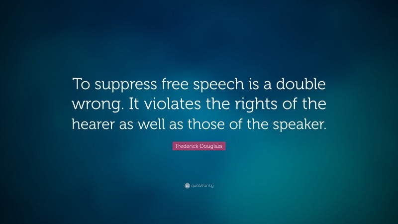 Frederick Douglass Quote: “To suppress free speech is a double wrong. It violates the rights of the hearer as well as those of the speaker.”