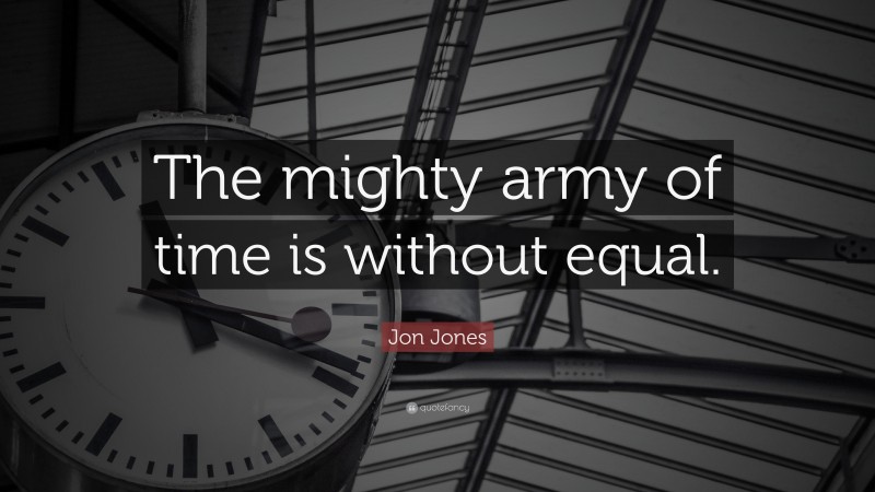 Jon Jones Quote: “The mighty army of time is without equal.”