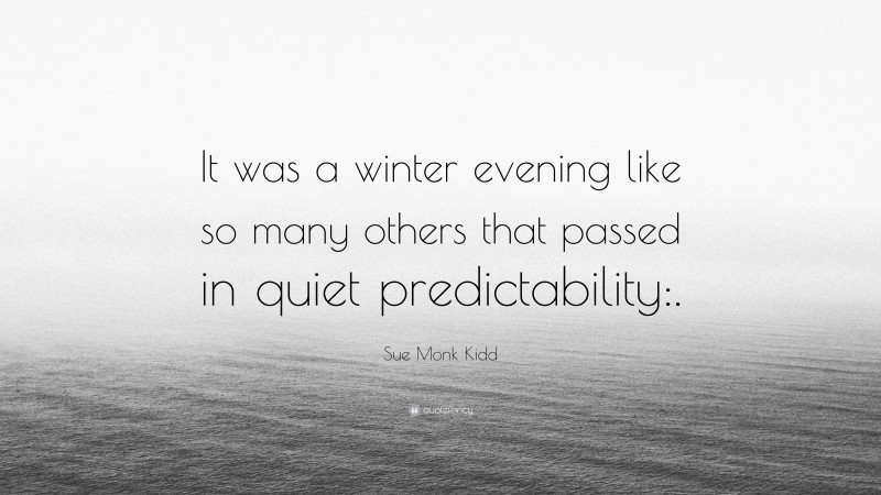 Sue Monk Kidd Quote: “It was a winter evening like so many others that passed in quiet predictability:.”