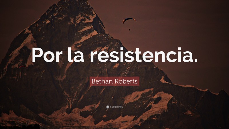 Bethan Roberts Quote: “Por la resistencia.”