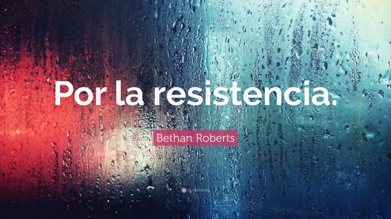 Bethan Roberts Quote: “Por la resistencia.”