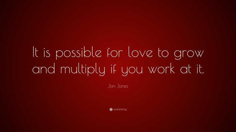 Jon Jones Quote: “It is possible for love to grow and multiply if you work at it.”