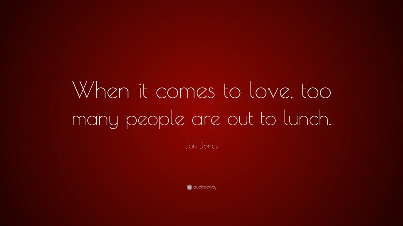 Jon Jones Quote: “When it comes to love, too many people are out to lunch.”