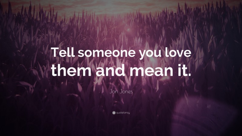 Jon Jones Quote: “Tell someone you love them and mean it.”