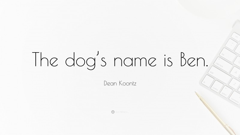 Dean Koontz Quote: “The dog’s name is Ben.”