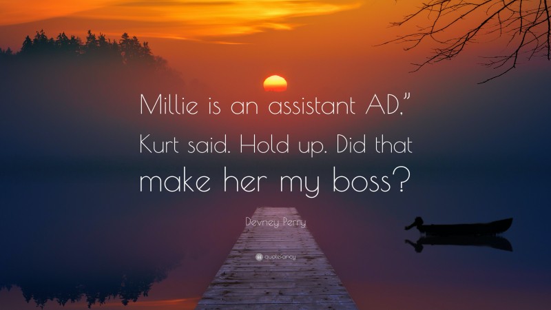 Devney Perry Quote: “Millie is an assistant AD,” Kurt said. Hold up. Did that make her my boss?”