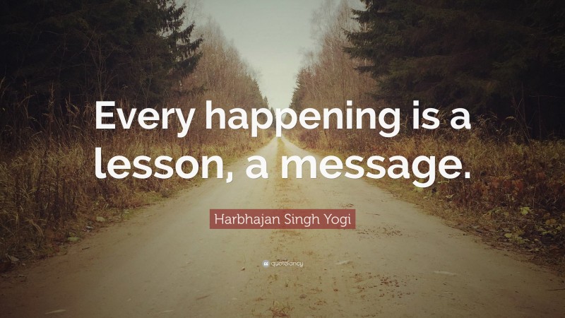 Harbhajan Singh Yogi Quote: “Every happening is a lesson, a message.”