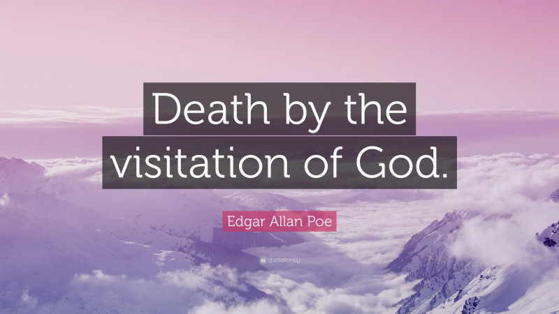 Edgar Allan Poe Quote: “Death by the visitation of God.”