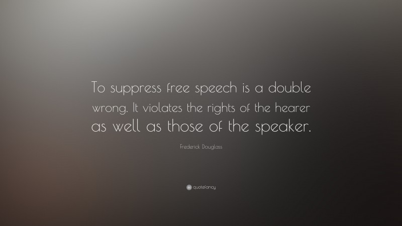 Frederick Douglass Quote: “To suppress free speech is a double wrong. It violates the rights of the hearer as well as those of the speaker.”