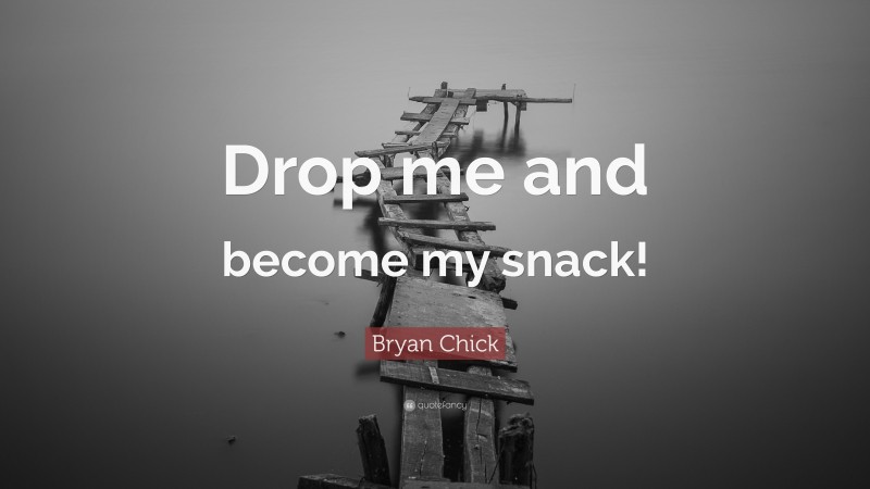 Bryan Chick Quote: “Drop me and become my snack!”
