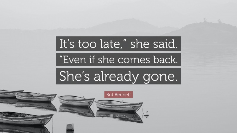 Brit Bennett Quote: “It’s too late,” she said. “Even if she comes back. She’s already gone.”