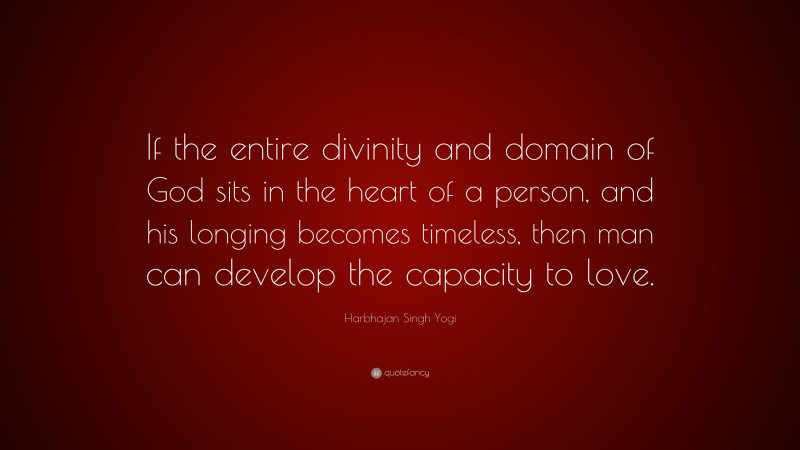 Harbhajan Singh Yogi Quote: “If the entire divinity and domain of God sits in the heart of a person, and his longing becomes timeless, then man can develop the capacity to love.”