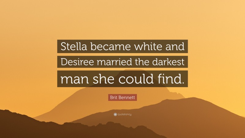 Brit Bennett Quote: “Stella became white and Desiree married the darkest man she could find.”