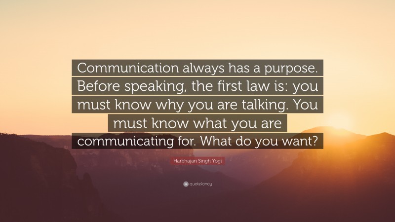 Harbhajan Singh Yogi Quote: “Communication always has a purpose. Before speaking, the first law is: you must know why you are talking. You must know what you are communicating for. What do you want?”
