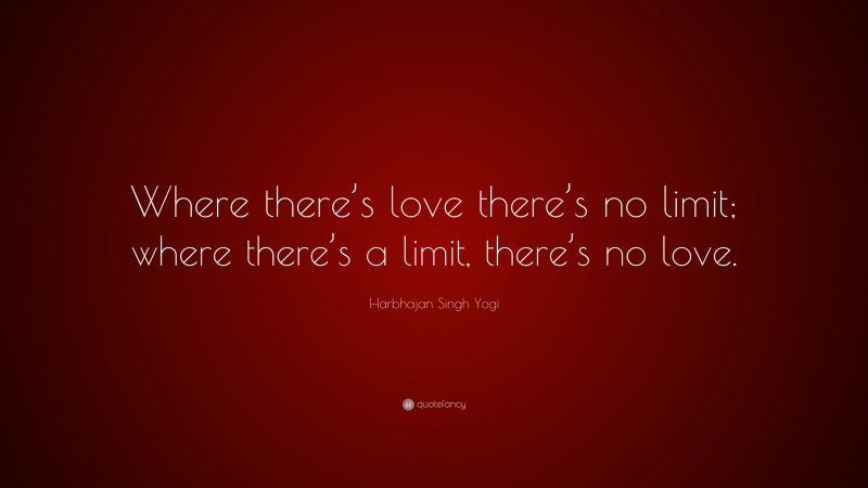Harbhajan Singh Yogi Quote: “Where there’s love there’s no limit; where there’s a limit, there’s no love.”