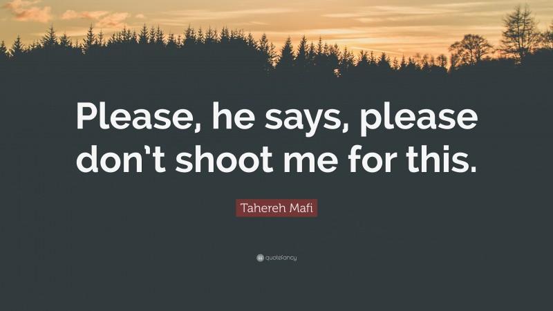 Tahereh Mafi Quote: “Please, he says, please don’t shoot me for this.”