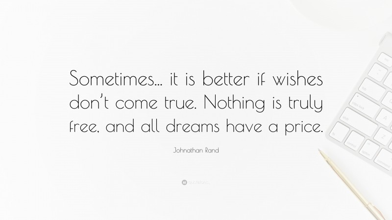 Johnathan Rand Quote: “Sometimes... it is better if wishes don’t come true. Nothing is truly free, and all dreams have a price.”
