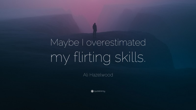Ali Hazelwood Quote: “Maybe I overestimated my flirting skills.”