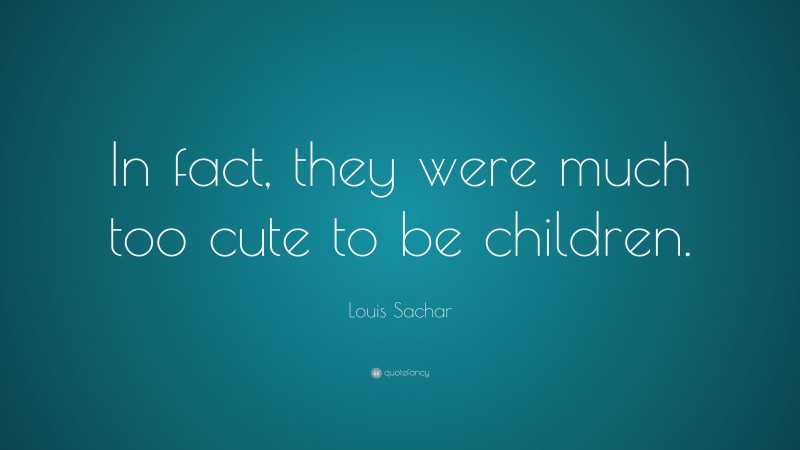 Louis Sachar Quote: “In fact, they were much too cute to be children.”