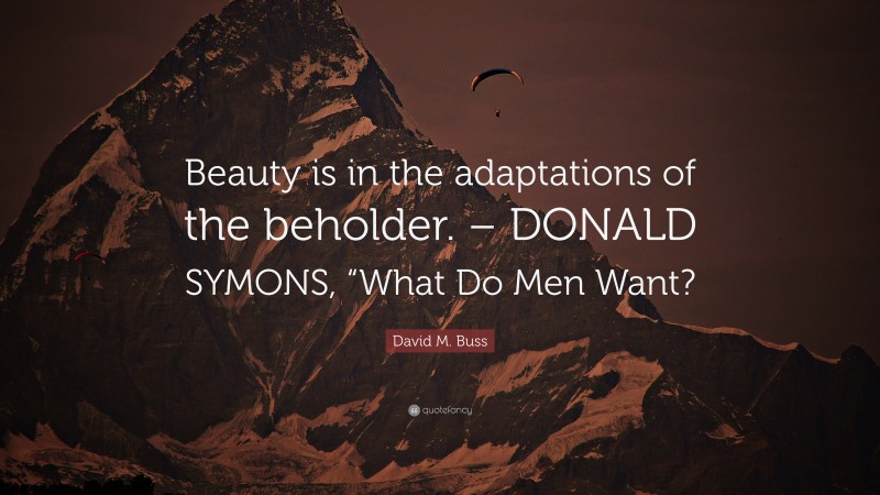 David M. Buss Quote: “Beauty is in the adaptations of the beholder. – DONALD SYMONS, “What Do Men Want?”