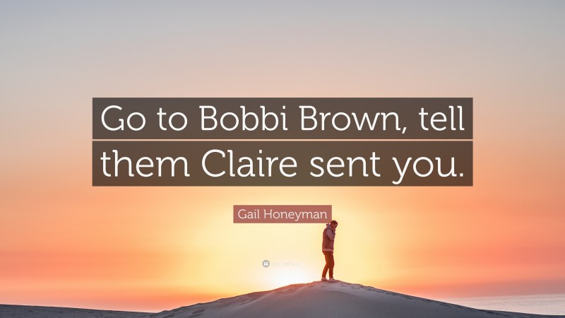Gail Honeyman Quote: “Go to Bobbi Brown, tell them Claire sent you.”