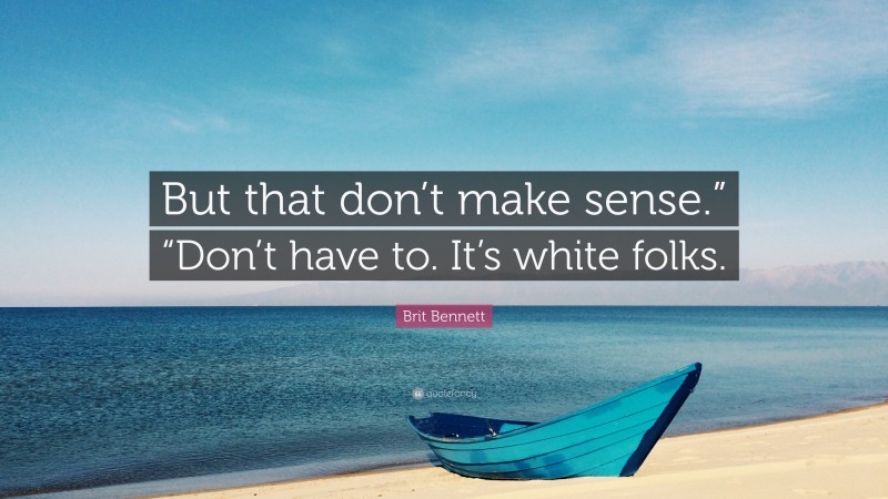 Brit Bennett Quote: “But that don’t make sense.” “Don’t have to. It’s white folks.”