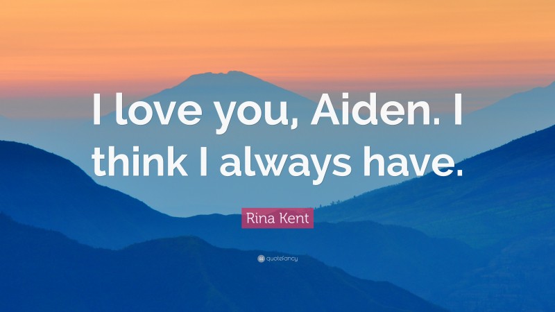 Rina Kent Quote: “I love you, Aiden. I think I always have.”