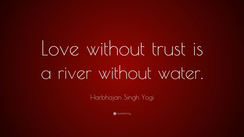 Harbhajan Singh Yogi Quote: “Love without trust is a river without water.”