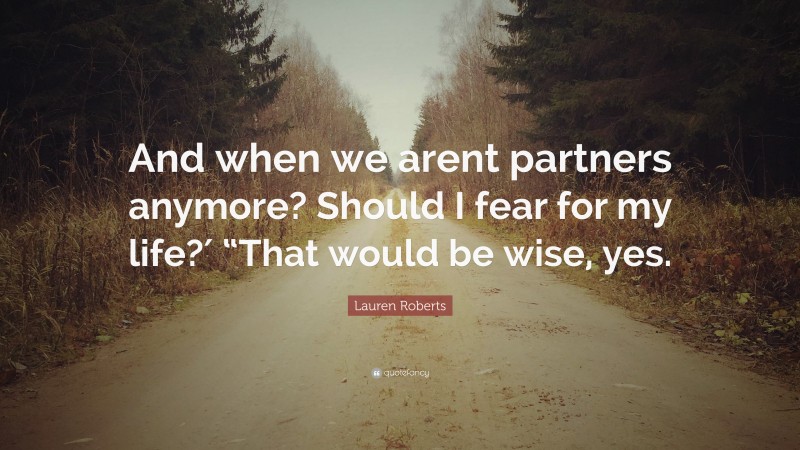 Lauren Roberts Quote: “And when we arent partners anymore? Should I fear for my life?′ “That would be wise, yes.”