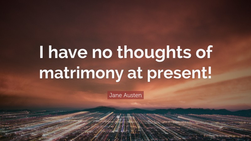 Jane Austen Quote: “I have no thoughts of matrimony at present!”
