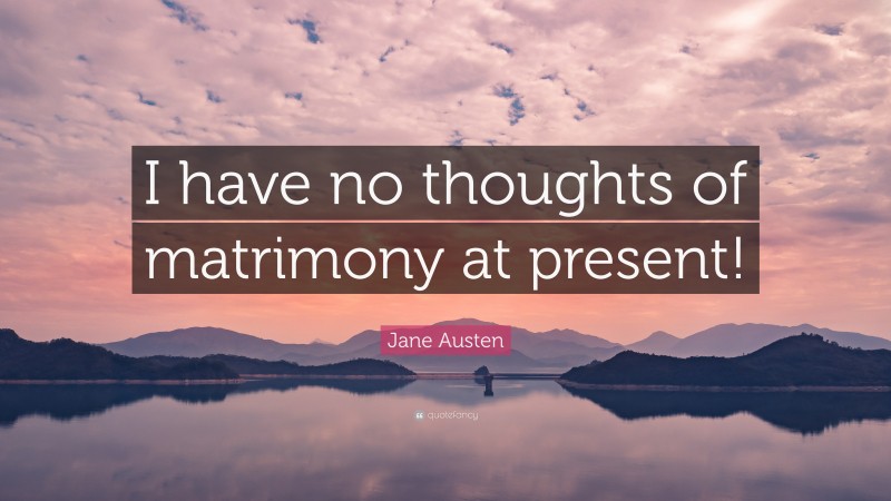Jane Austen Quote: “I have no thoughts of matrimony at present!”