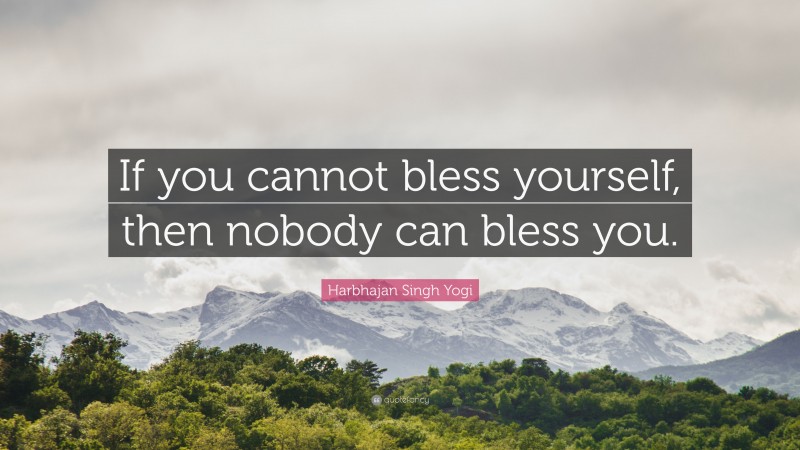 Harbhajan Singh Yogi Quote: “If you cannot bless yourself, then nobody can bless you.”