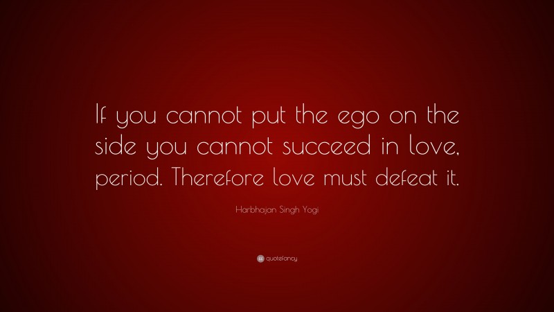 Harbhajan Singh Yogi Quote: “If you cannot put the ego on the side you cannot succeed in love, period. Therefore love must defeat it.”