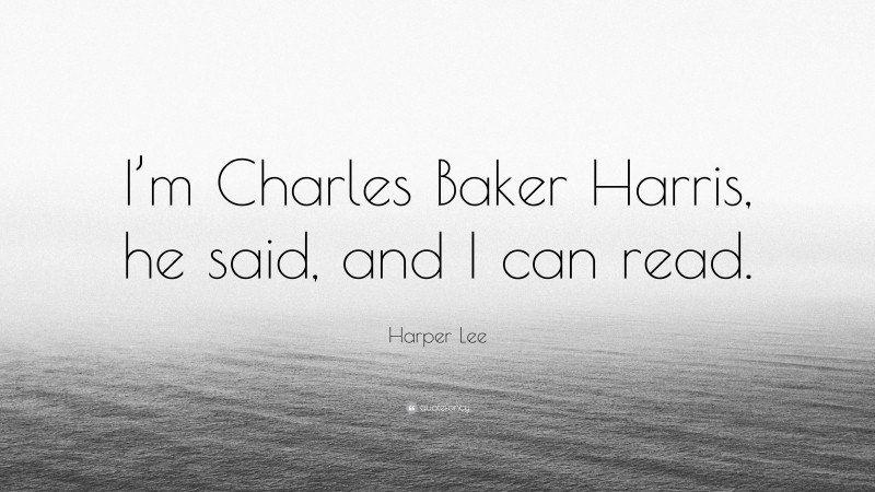 Harper Lee Quote: “I’m Charles Baker Harris, he said, and I can read.”