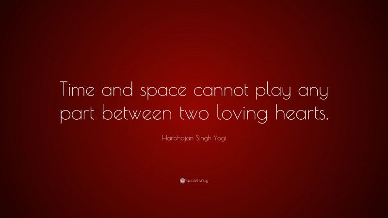 Harbhajan Singh Yogi Quote: “Time and space cannot play any part between two loving hearts.”