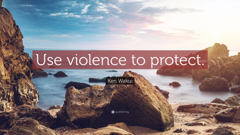Ken Wakui Quote: “Use violence to protect.”
