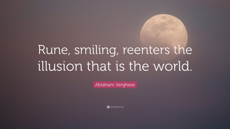 Abraham Verghese Quote: “Rune, smiling, reenters the illusion that is the world.”
