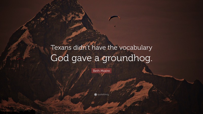 Beth Moore Quote: “Texans didn’t have the vocabulary God gave a groundhog.”
