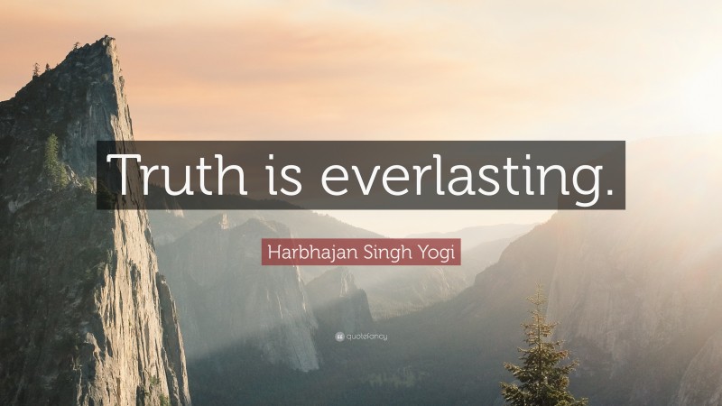 Harbhajan Singh Yogi Quote: “Truth is everlasting.”