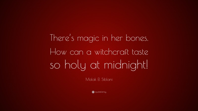 Malak El Siblani Quote: “There’s magic in her bones. How can a witchcraft taste so holy at midnight!”