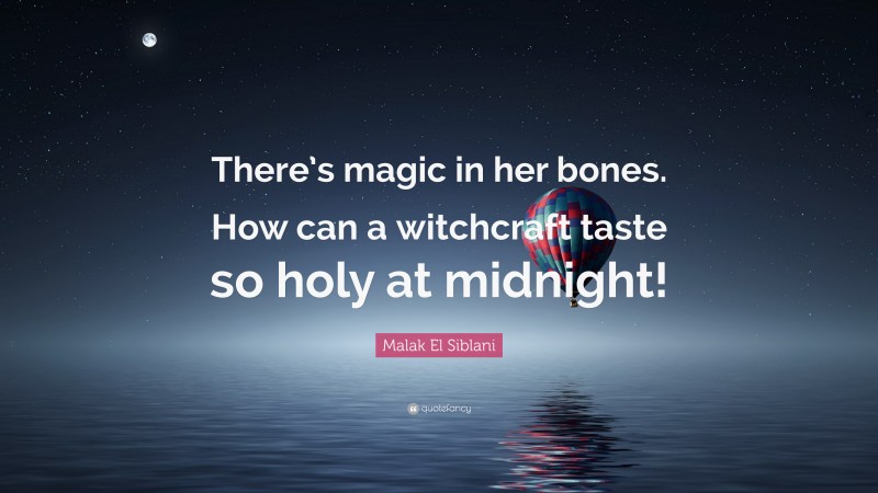 Malak El Siblani Quote: “There’s magic in her bones. How can a witchcraft taste so holy at midnight!”