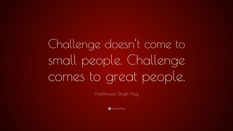 Harbhajan Singh Yogi Quote: “Challenge doesn’t come to small people. Challenge comes to great people.”