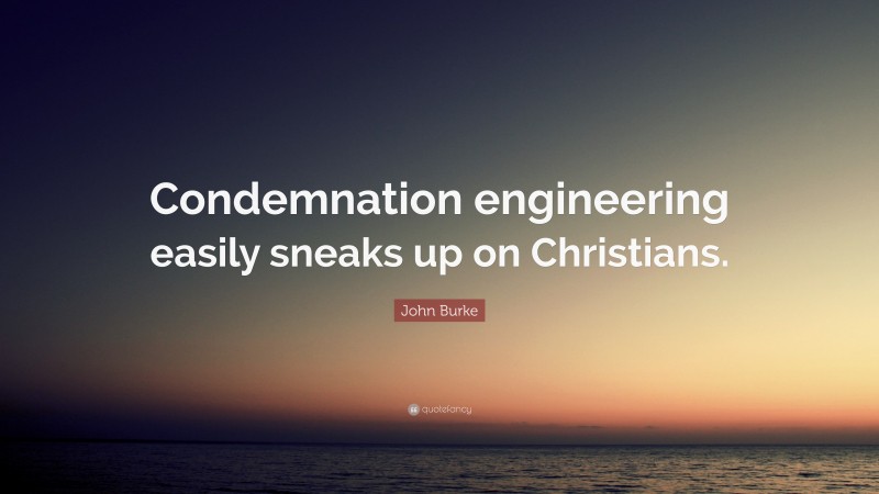 John Burke Quote: “Condemnation engineering easily sneaks up on Christians.”